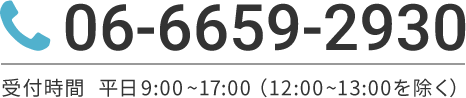 06-6659-2930　受付時間　平日9:00~17:00（12:00~13:00を除く）